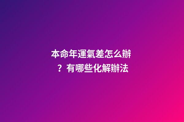 本命年運氣差怎么辦？有哪些化解辦法